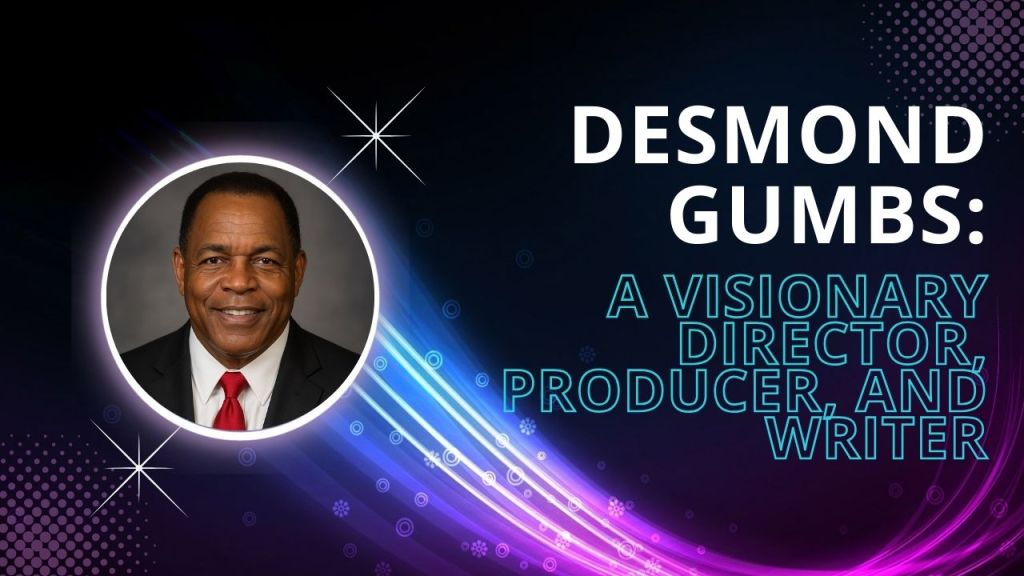 Desmond Gumbs: A Visionary Director, Producer, and&nbsp;Writer