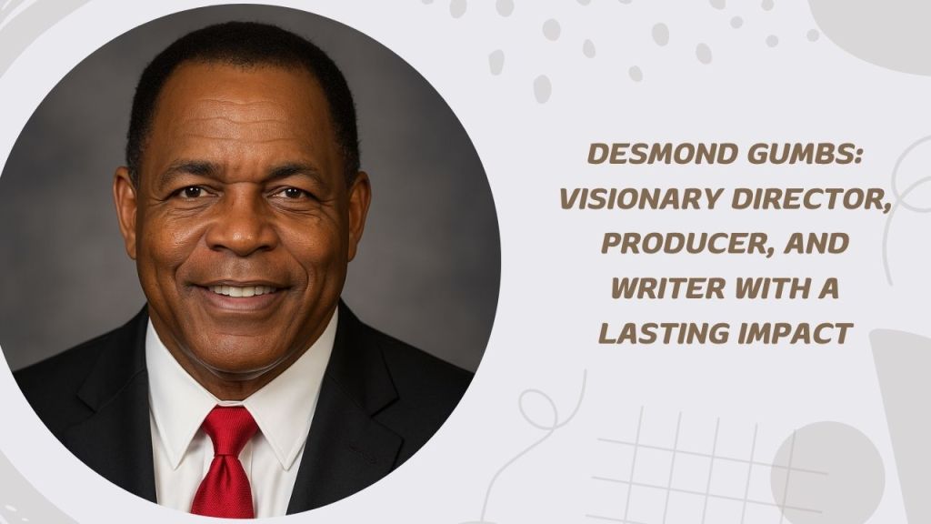 Desmond Gumbs: Visionary Director, Producer, and Writer with a Lasting&nbsp;Impact